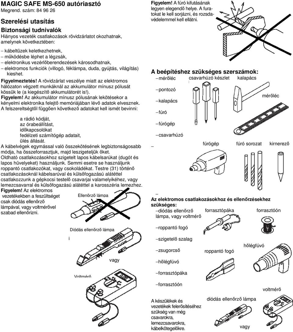 elektronikus vezérlőberendezések károsodhatnak, elektromos funkciók (villogó, féklámpa, duda, gyújtás, világítás) kieshet. Figyelmeztetés!