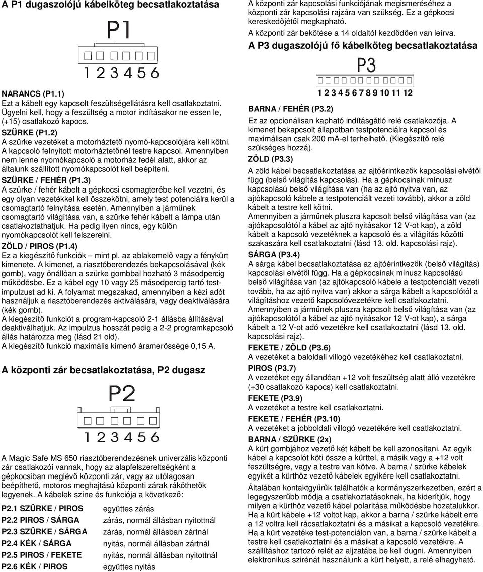 Ügyelni kell, hogy a feszültség a motor indításakor ne essen le, (+15) csatlakozó kapocs. SZÜRKE (P1.2) A szürke vezetéket a motorháztető nyomó-kapcsolójára kell kötni.