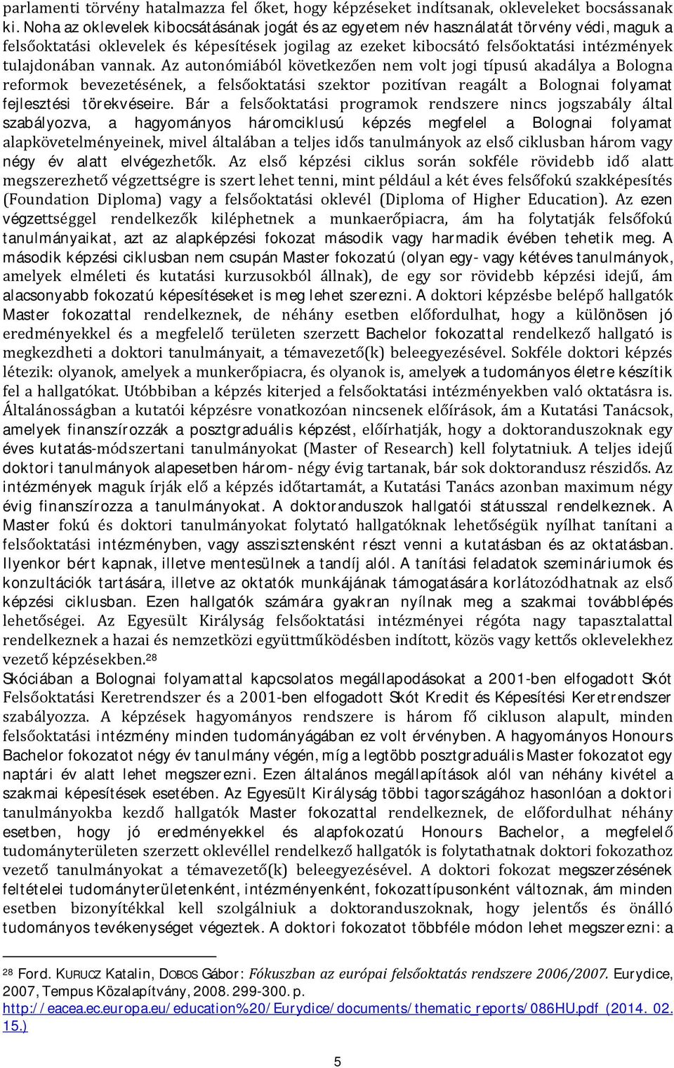 vannak. Az autonómiából következően nem volt jogi típusú akadálya a Bologna reformok bevezetésének, a felsőoktatási szektor pozitívan reagált a Bolognai folyamat fejlesztési törekvéseire.