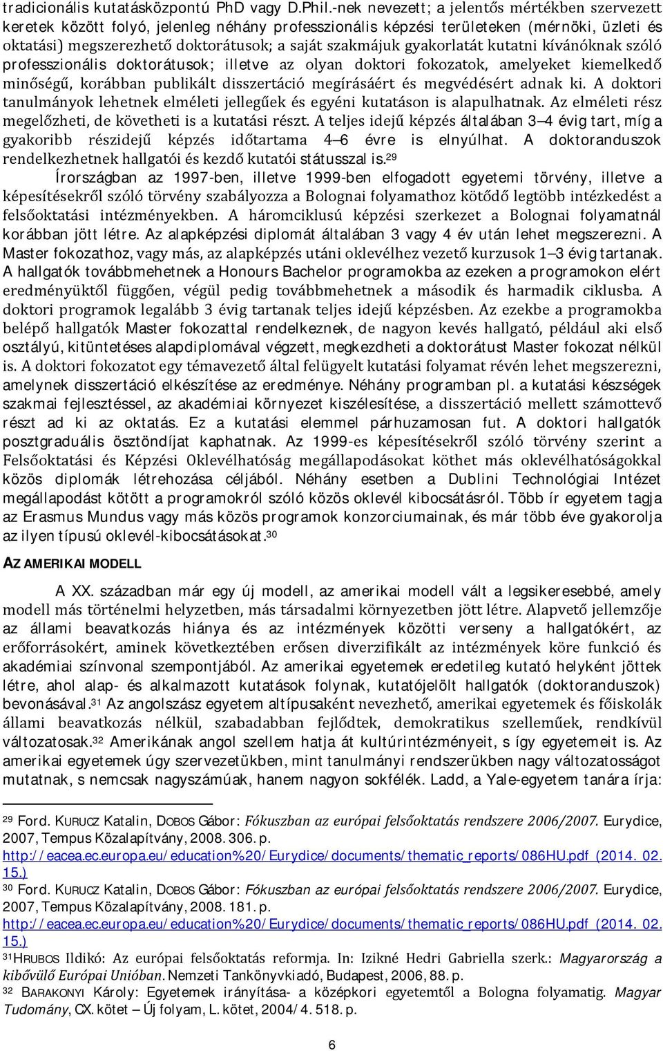 gyakorlatát kutatni kívánóknak szóló professzionális doktorátusok; illetve az olyan doktori fokozatok, amelyeket kiemelkedő minőségű, korábban publikált disszertáció megírásáért és megvédésért adnak