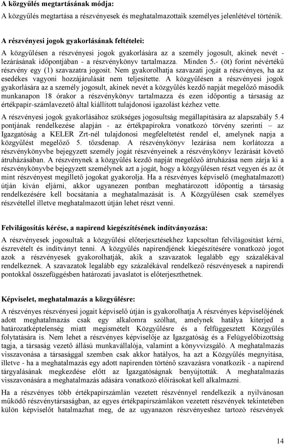 - (öt) forint névértékű részvény egy (1) szavazatra jogosít. Nem gyakorolhatja szavazati jogát a részvényes, ha az esedékes vagyoni hozzájárulását nem teljesítette.