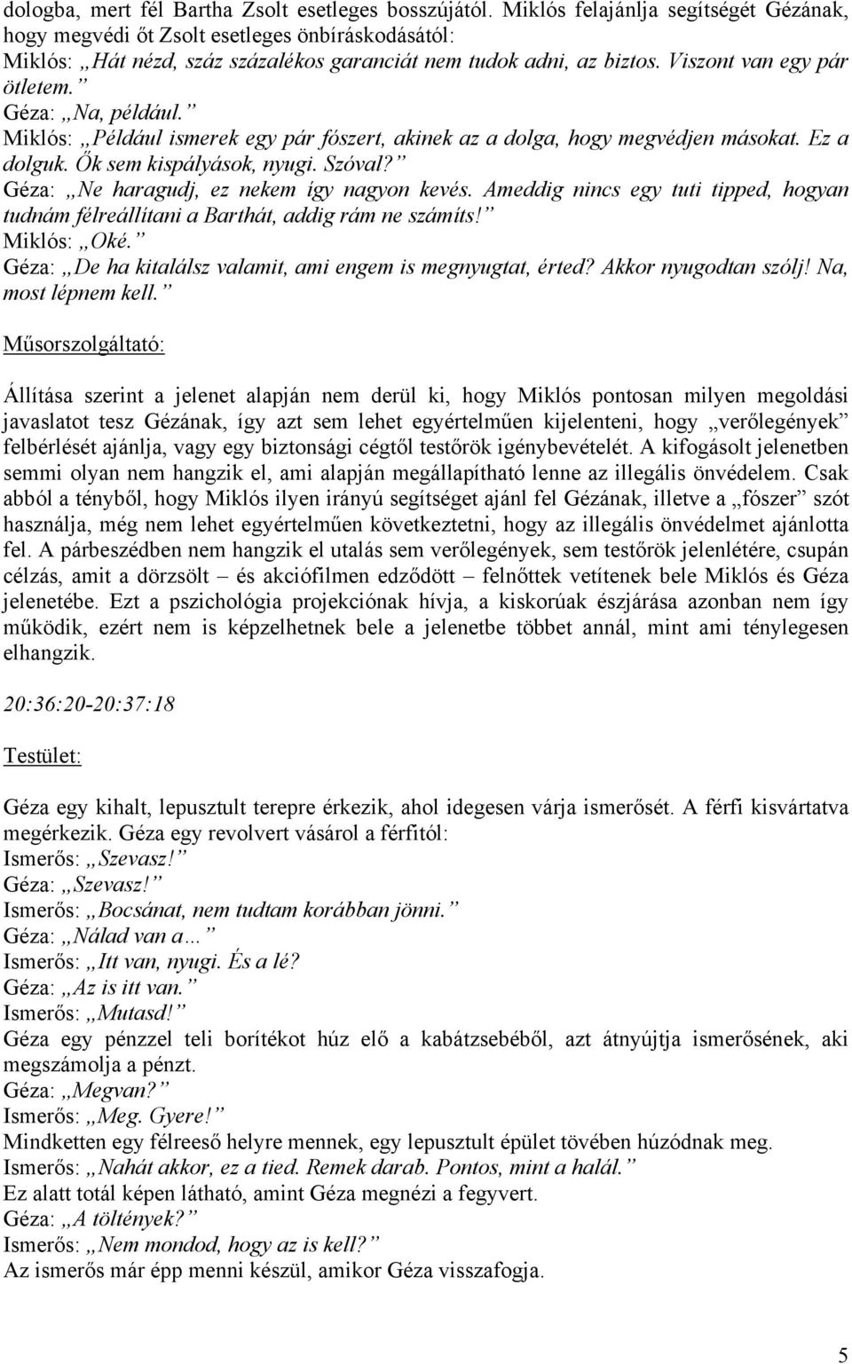 Géza: Na, például. Miklós: Például ismerek egy pár fószert, akinek az a dolga, hogy megvédjen másokat. Ez a dolguk. Ők sem kispályások, nyugi. Szóval? Géza: Ne haragudj, ez nekem így nagyon kevés.