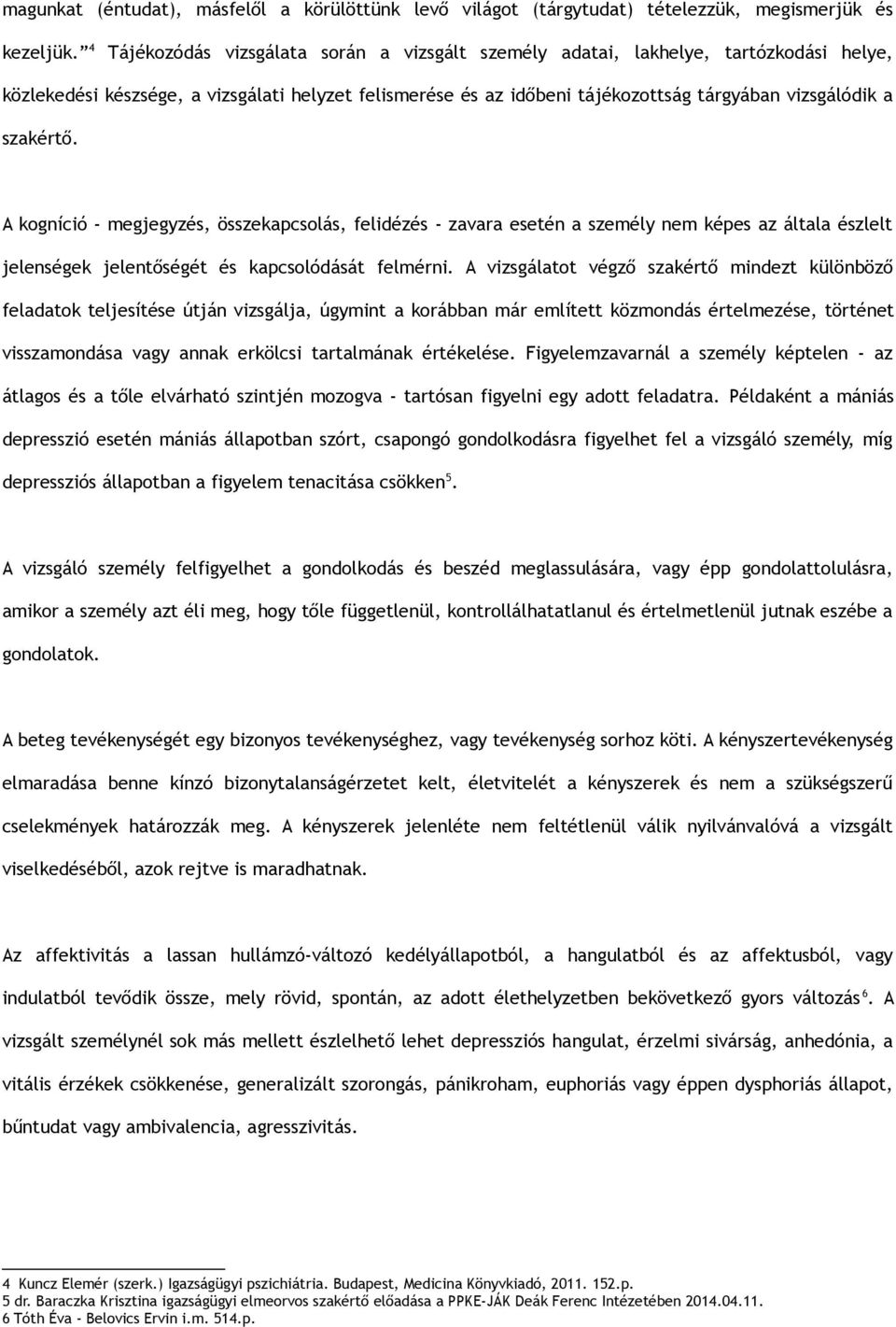 szakértő. A kogníció - megjegyzés, összekapcsolás, felidézés - zavara esetén a személy nem képes az általa észlelt jelenségek jelentőségét és kapcsolódását felmérni.