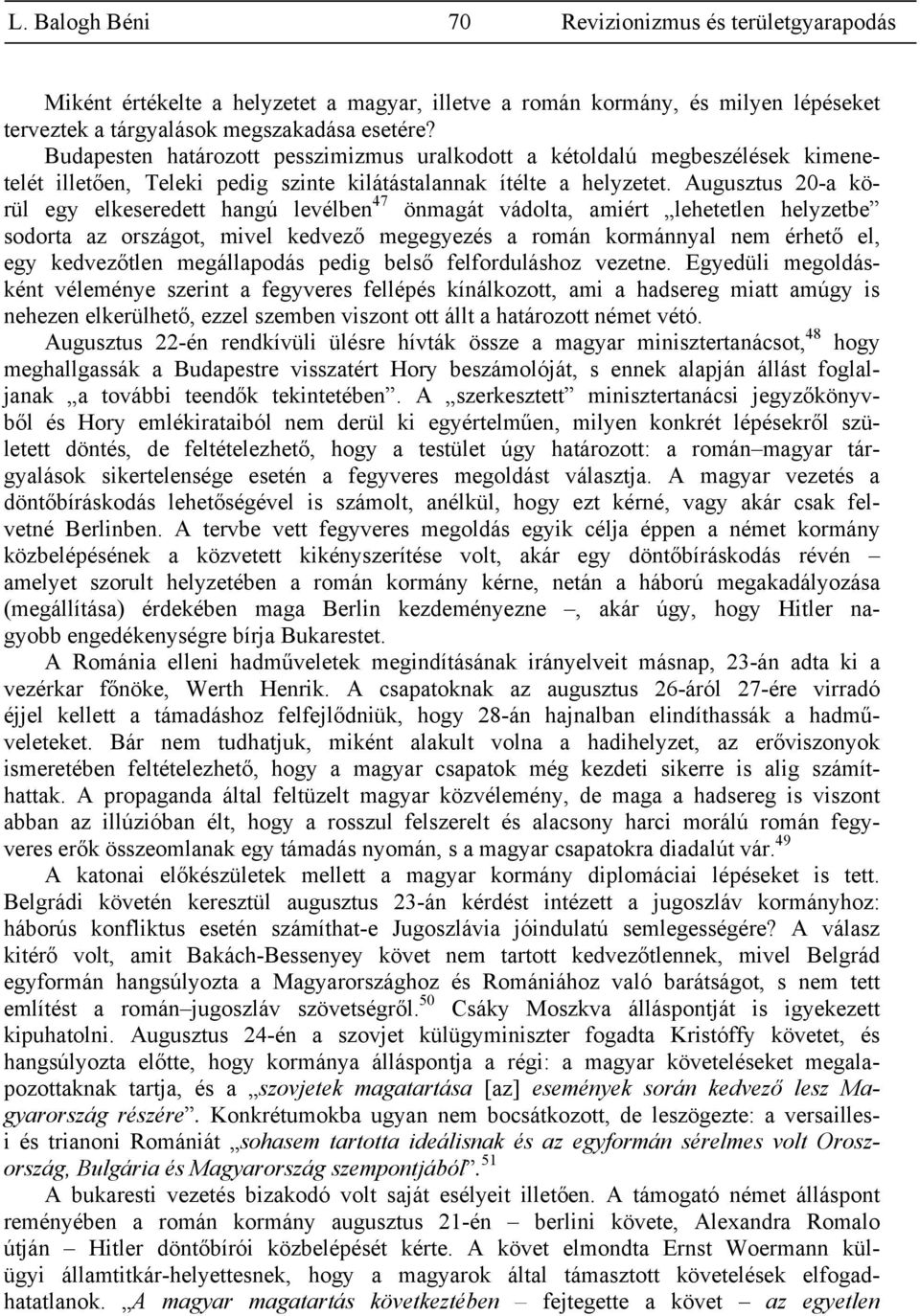 Augusztus 20-a körül egy elkeseredett hangú levélben 47 önmagát vádolta, amiért lehetetlen helyzetbe sodorta az országot, mivel kedvező megegyezés a román kormánnyal nem érhető el, egy kedvezőtlen