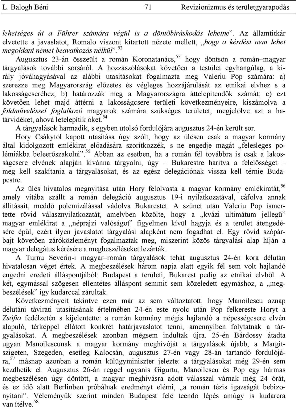 52 Augusztus 23-án összeült a román Koronatanács, 53 hogy döntsön a román magyar tárgyalások további sorsáról.