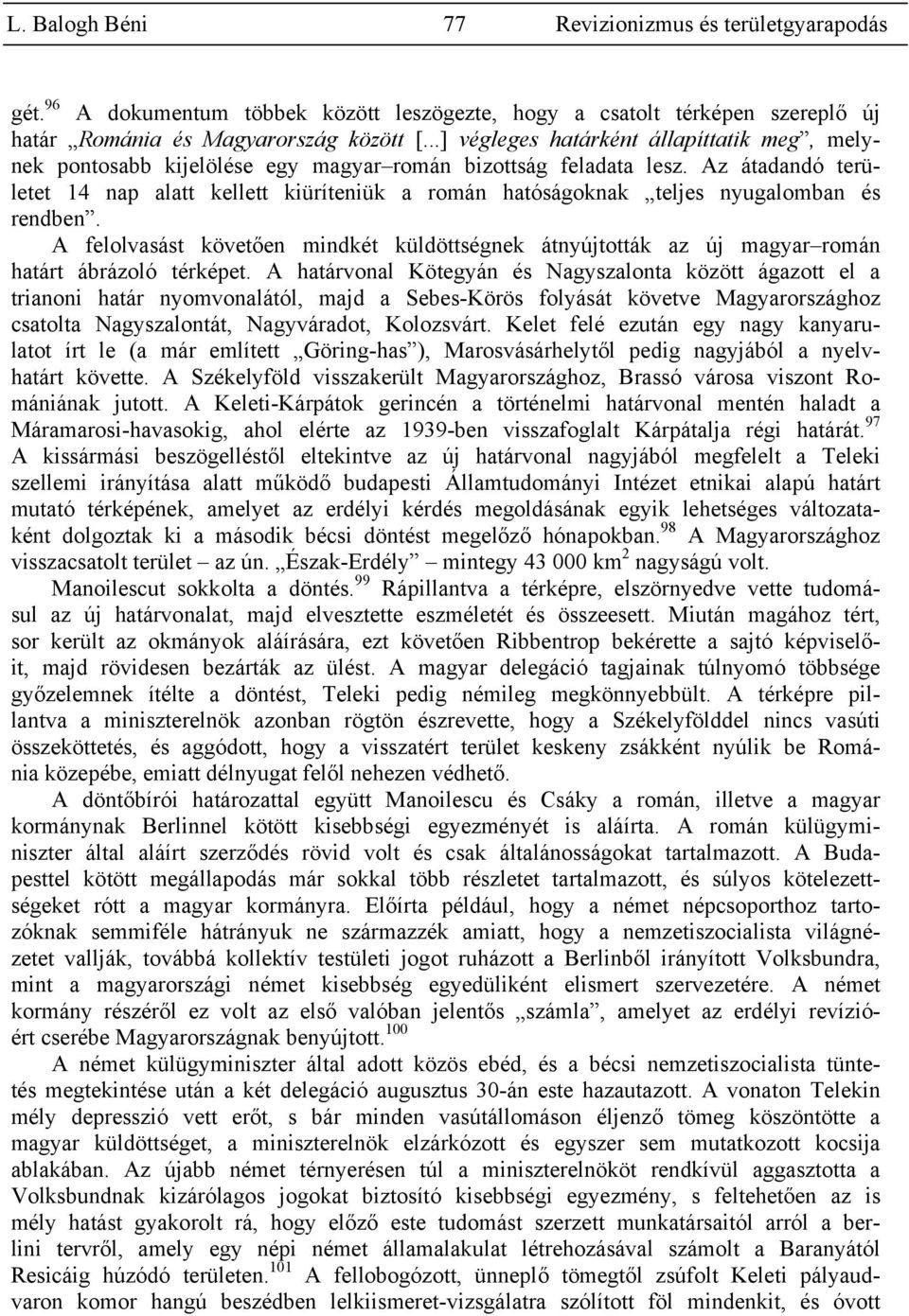 Az átadandó területet 14 nap alatt kellett kiüríteniük a román hatóságoknak teljes nyugalomban és rendben.