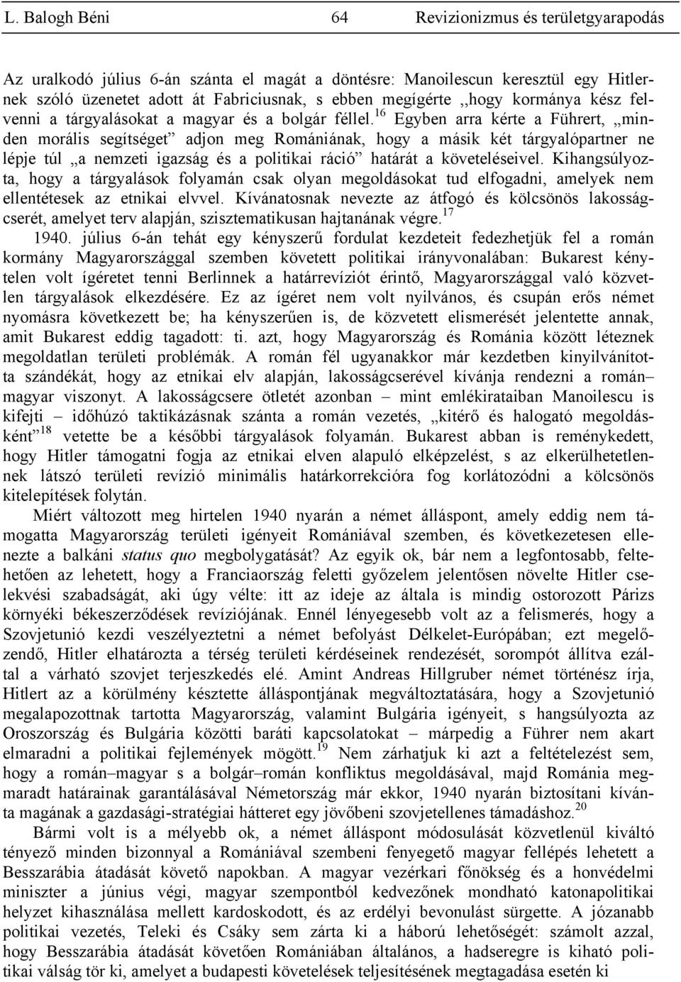 16 Egyben arra kérte a Führert, minden morális segítséget adjon meg Romániának, hogy a másik két tárgyalópartner ne lépje túl a nemzeti igazság és a politikai ráció határát a követeléseivel.