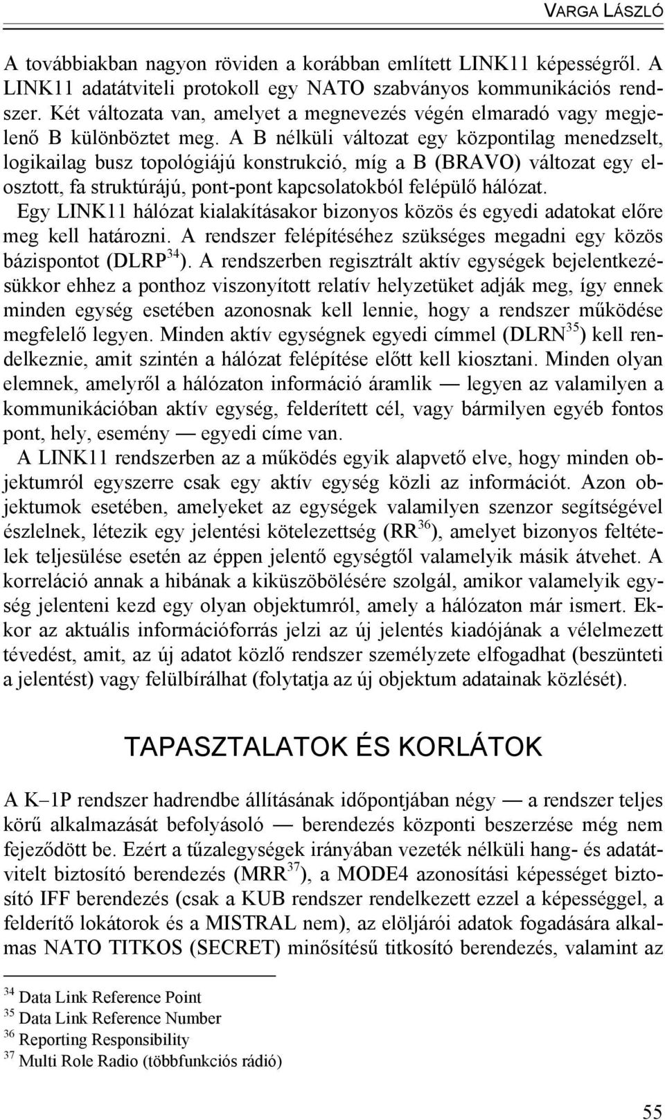 A B nélküli változat egy központilag menedzselt, logikailag busz topológiájú konstrukció, míg a B (BRAVO) változat egy elosztott, fa struktúrájú, pont-pont kapcsolatokból felépülő hálózat.