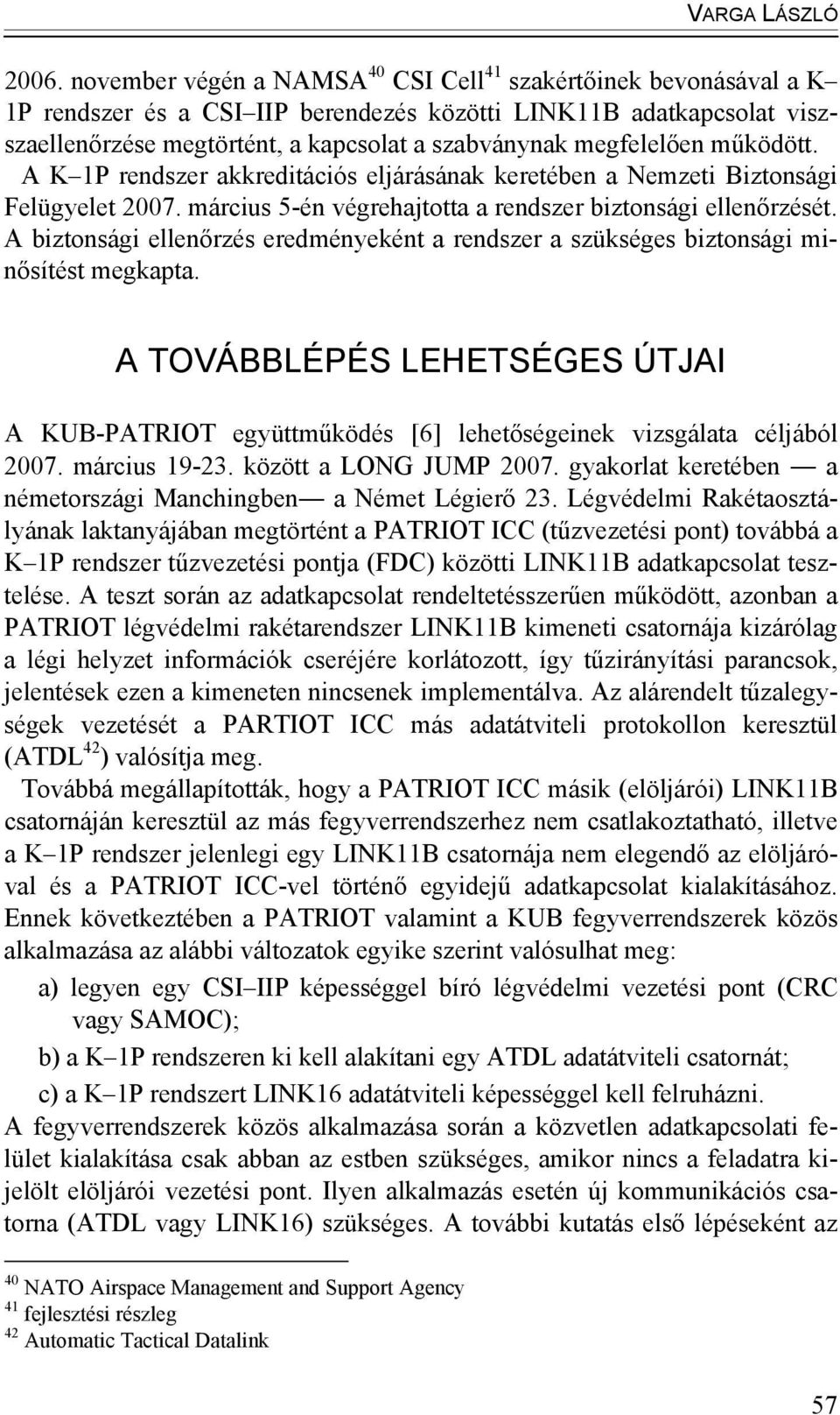 megfelelően működött. A K 1P rendszer akkreditációs eljárásának keretében a Nemzeti Biztonsági Felügyelet 2007. március 5-én végrehajtotta a rendszer biztonsági ellenőrzését.