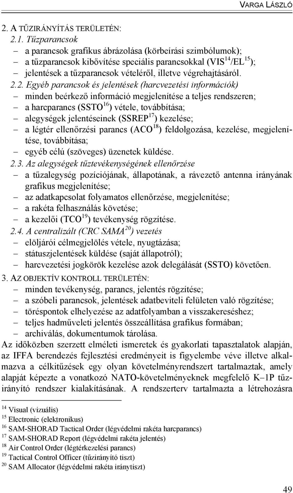 2.2. Egyéb parancsok és jelentések (harcvezetési információk) minden beérkező információ megjelenítése a teljes rendszeren; a harcparancs (SSTO 16 ) vétele, továbbítása; alegységek jelentéseinek