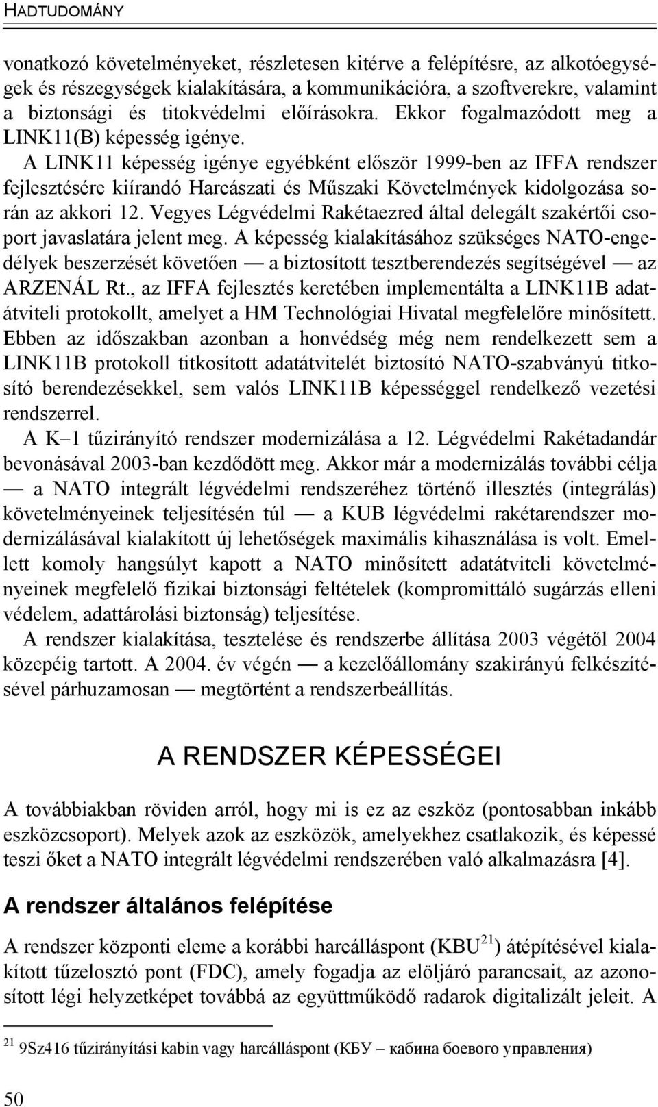 A LINK11 képesség igénye egyébként először 1999-ben az IFFA rendszer fejlesztésére kiírandó Harcászati és Műszaki Követelmények kidolgozása során az akkori 12.