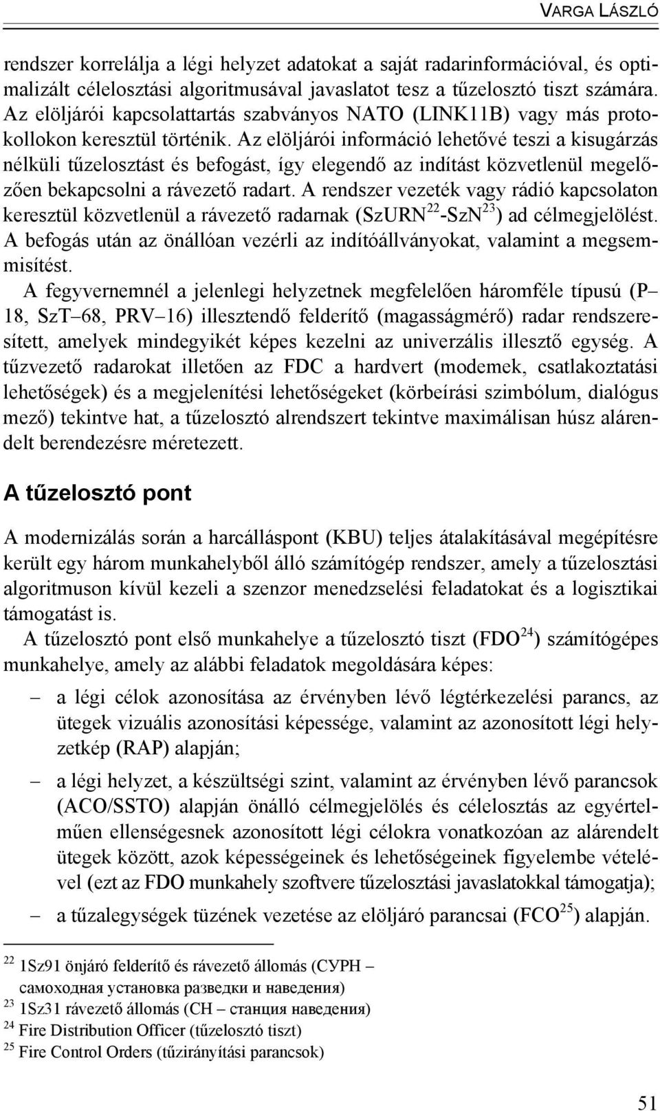 Az elöljárói információ lehetővé teszi a kisugárzás nélküli tűzelosztást és befogást, így elegendő az indítást közvetlenül megelőzően bekapcsolni a rávezető radart.