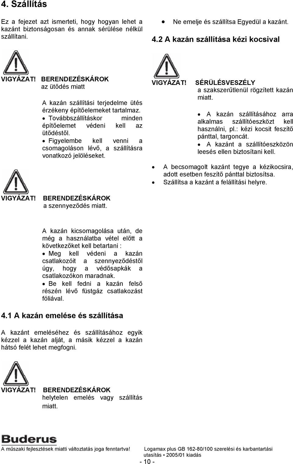 Továbbszállításkor minden építőelemet védeni kell az ütődéstől. Figyelembe kell venni a csomagoláson lévő, a szállításra vonatkozó jelöléseket. VIGYÁZAT!