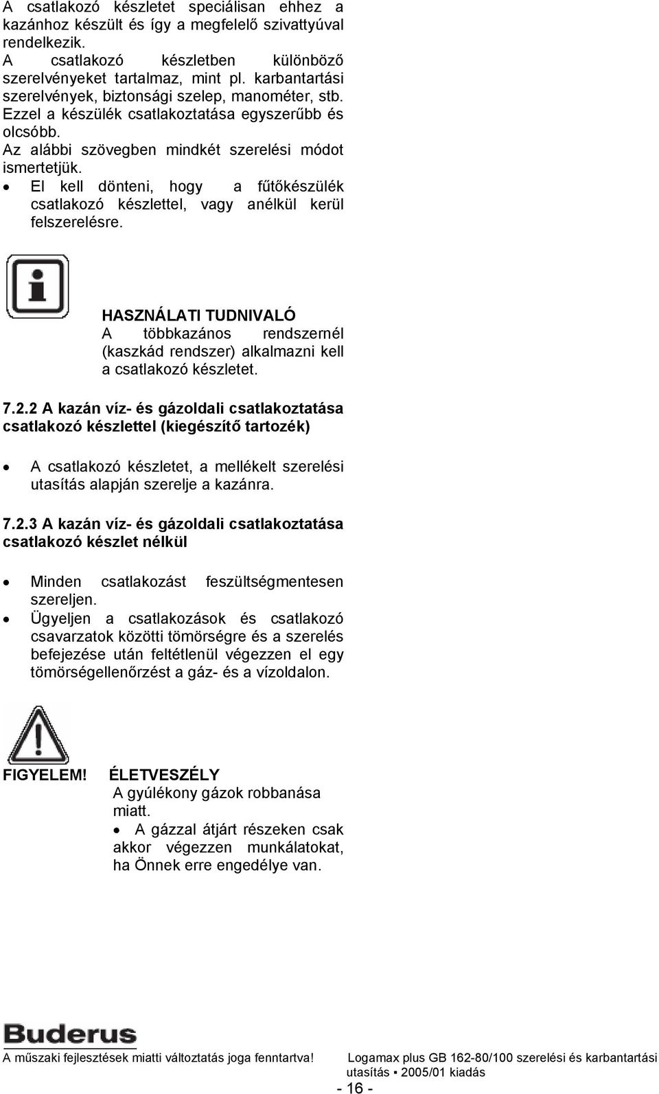 El kell dönteni, hogy a fűtőkészülék csatlakozó készlettel, vagy anélkül kerül felszerelésre. HASZNÁLATI TUDNIVALÓ A többkazános rendszernél (kaszkád rendszer) alkalmazni kell a csatlakozó készletet.