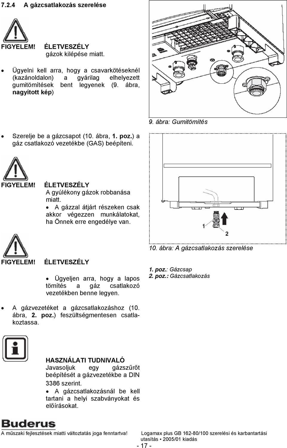 A gázzal átjárt részeken csak akkor végezzen munkálatokat, ha Önnek erre engedélye van. FIGYELEM! ÉLETVESZÉLY Ügyeljen arra, hogy a lapos tömítés a gáz csatlakozó vezetékben benne legyen. 10.