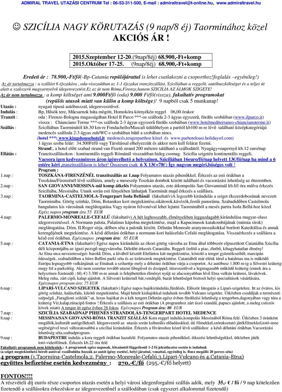 ) Az ár tartalmazza : a szállást 6 éjszakára, oda-visszaútban az 1-1 éjszakai tranzitszállást, Sziciliában a reggelit, autóbuszköltséget és a teljes út alatt a szakszerű magyarnyelvű idegenvezetést.