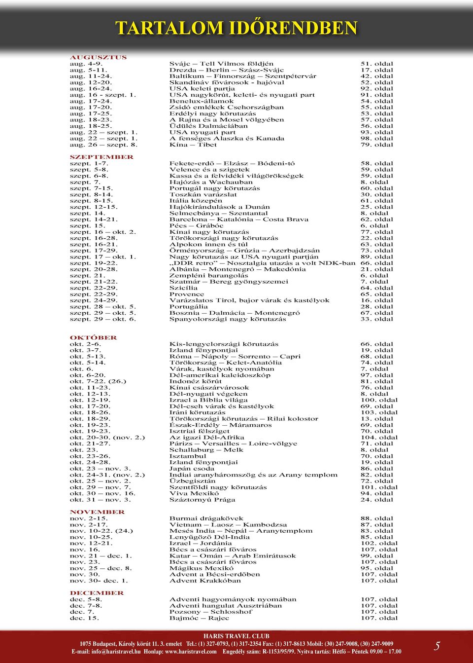 Zsidó emlékek Csehországban 55. oldal aug. 17-25. Erdélyi nagy körutazás 53. oldal aug. 18-23. A Rajna és a Mosel völgyében 57. oldal aug. 18-25. Üdülés Dalmáciában 56. oldal aug. 22 szept. 1. USA nyugati part 93.