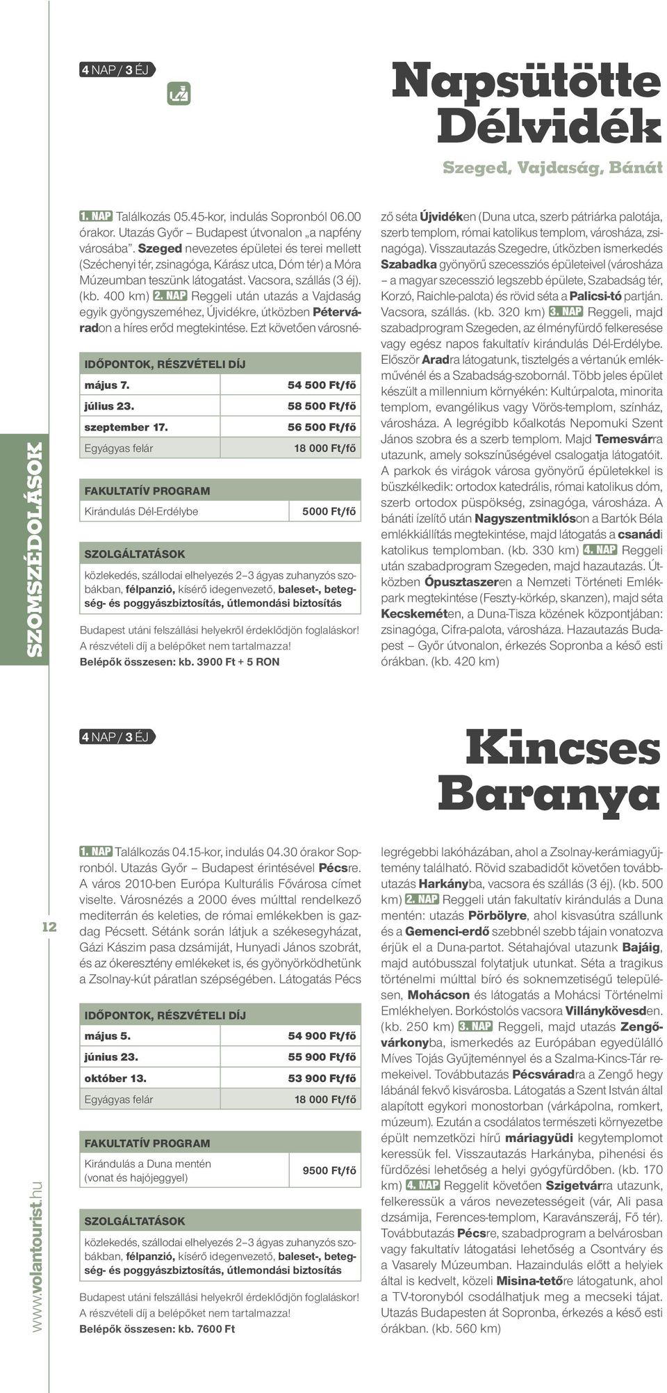 NAP Reggeli után utazás a Vajdaság egyik gyöngyszeméhez, Újvidékre, útközben Péterváradon a híres erőd megtekintése. Ezt követően városné- május 7. július 23. szeptember 17.