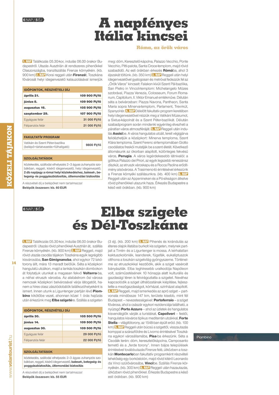 NAP Korai reggeli után Firenzét, Toszkána fővárosát helyi idegenvezető kalauzolásával ismerjük április 21. június 8. augusztus 16. szeptember 29.