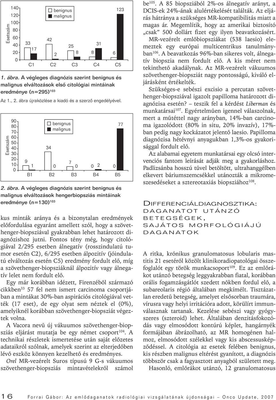 Esetszám 140 120 100 80 60 40 20 0 90 80 70 60 50 40 30 20 10 0 9 benignus malignus 2 kus minták aránya és a bizonytalan eredmények elôfordulása egyaránt amellett szól, hogy a