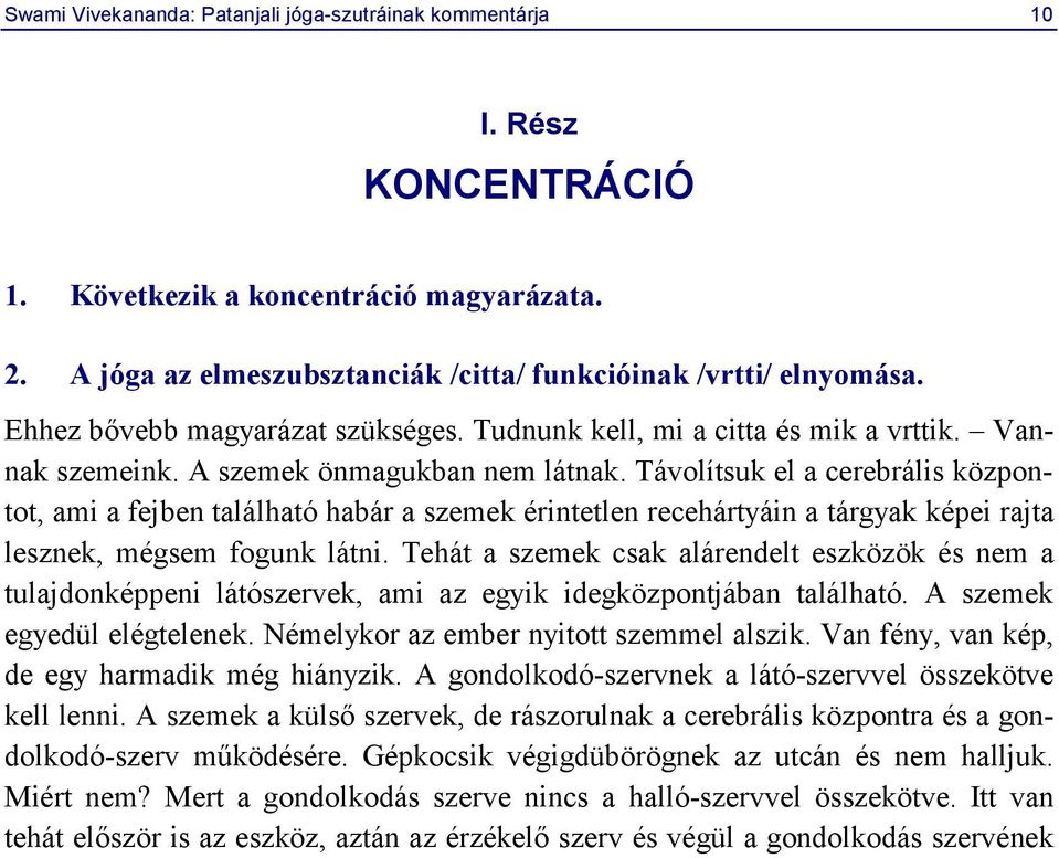 Távolítsuk el a cerebrális központot, ami a fejben található habár a szemek érintetlen recehártyáin a tárgyak képei rajta lesznek, mégsem fogunk látni.