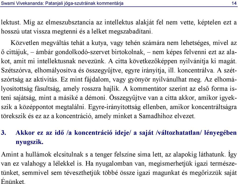 Közvetlen megváltás tehát a kutya, vagy tehén számára nem lehetséges, mivel az ő cittájuk, ámbár gondolkodó-szervet birtokolnak, nem képes felvenni ezt az alakot, amit mi intellektusnak nevezünk.