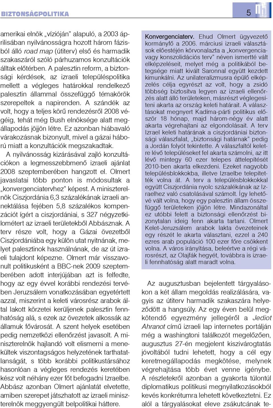 A szándék az volt, hogy a teljes körû rendezésrõl 2008 végéig, tehát még Bush elnöksége alatt megállapodás jöjjön létre.