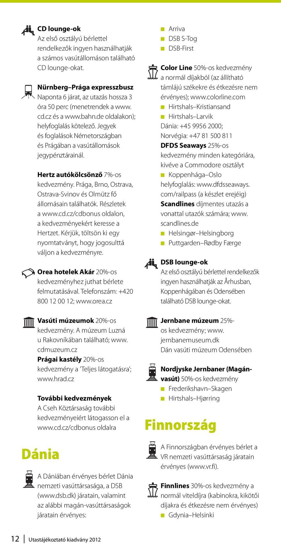 Jegyek és foglalások Németországban és Prágában a vasútállomások jegypénztárainál. Hertz autókölcsönző 7%-os kedvezmény. Prága, Brno, Ostrava, Ostrava-Svinov és Olmütz fő állomásain találhatók.