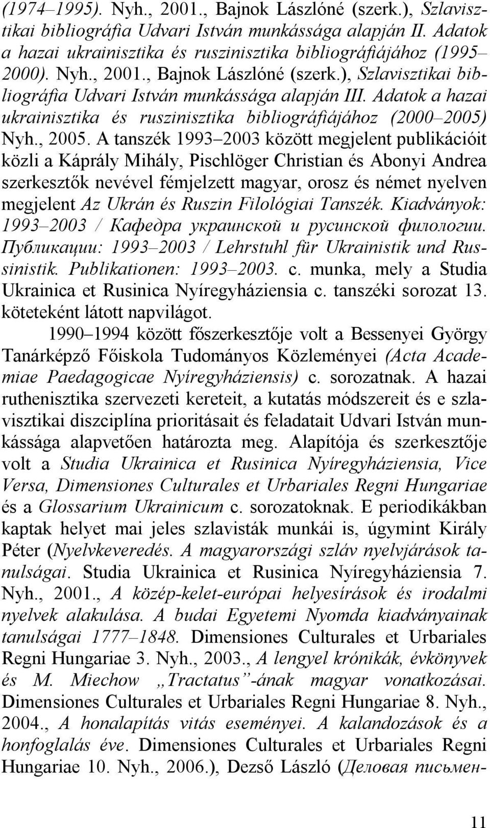 A tanszék 1993 2003 között megjelent publikációit közli a Káprály Mihály, Pischlöger Christian és Abonyi Andrea szerkesztők nevével fémjelzett magyar, orosz és német nyelven megjelent Az Ukrán és