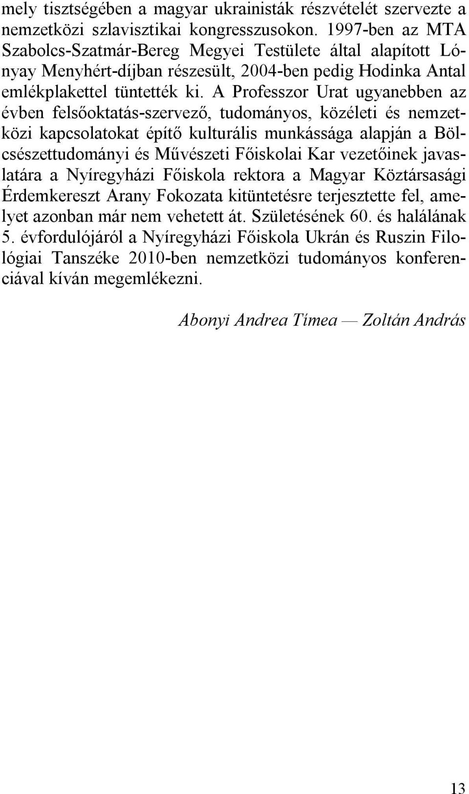 A Professzor Urat ugyanebben az évben felsőoktatás-szervező, tudományos, közéleti és nemzetközi kapcsolatokat építő kulturális munkássága alapján a Bölcsészettudományi és Művészeti Főiskolai Kar