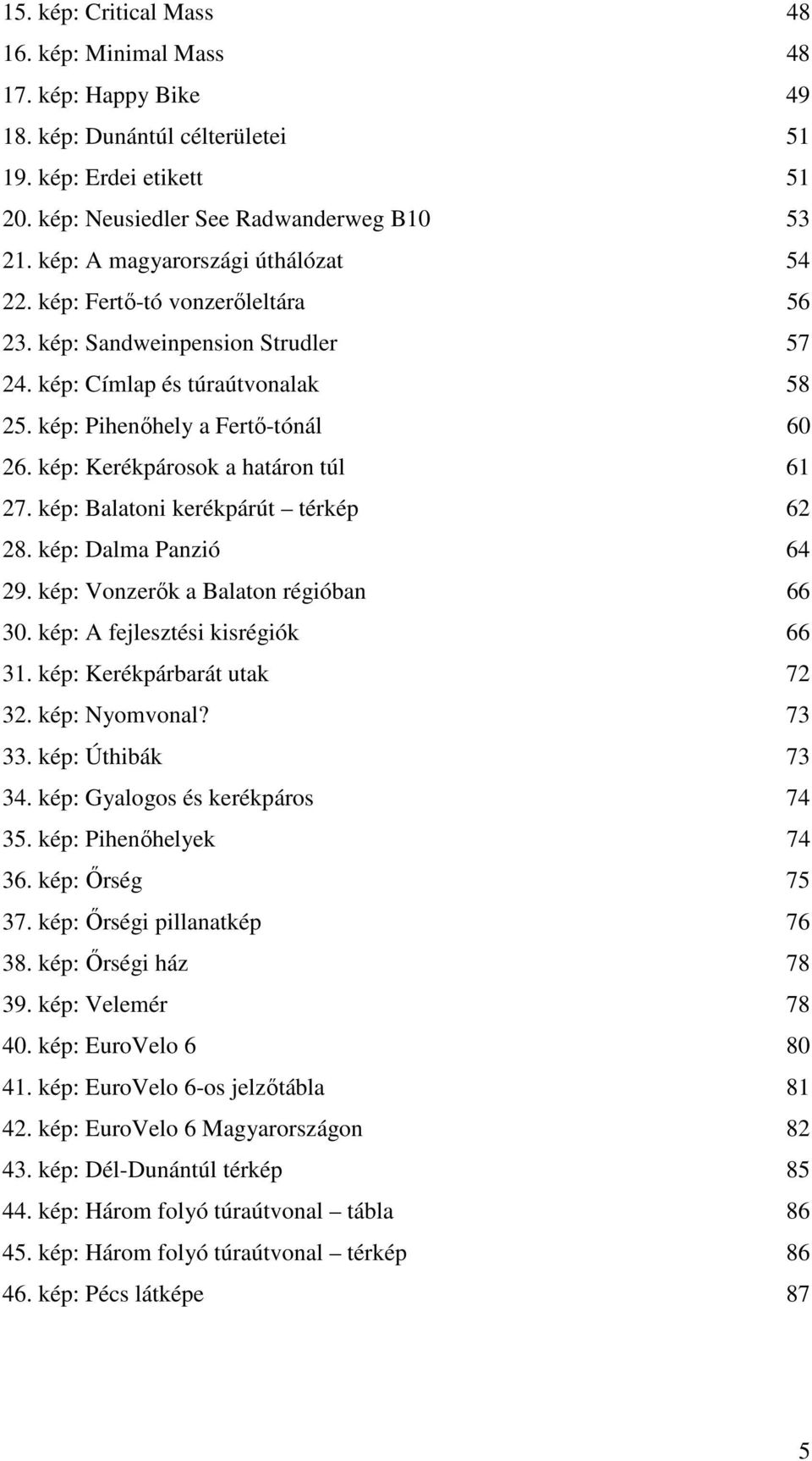 kép: Kerékpárosok a határon túl 61 27. kép: Balatoni kerékpárút térkép 62 28. kép: Dalma Panzió 64 29. kép: Vonzerık a Balaton régióban 66 30. kép: A fejlesztési kisrégiók 66 31.