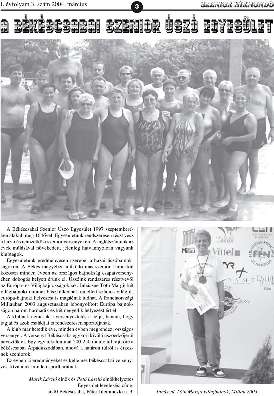 Egyesületünk eredményesen szerepel a hazai úszóbajnokságokon. A Békés megyében mûködõ más szenior klubokkal közösen minden évben az országos bajnokság csapatversenyében dobogós helyett érünk el.