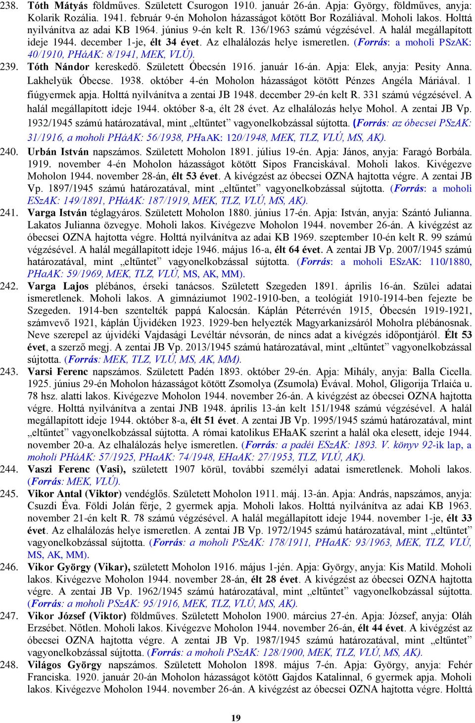 (Forrás: a moholi PSzAK: 40/1910, PHáAK: 8/1941, MEK, VLÚ). 239. Tóth Nándor kereskedő. Született Óbecsén 1916. január 16-án. Apja: Elek, anyja: Pesity Anna. Lakhelyük Óbecse. 1938.