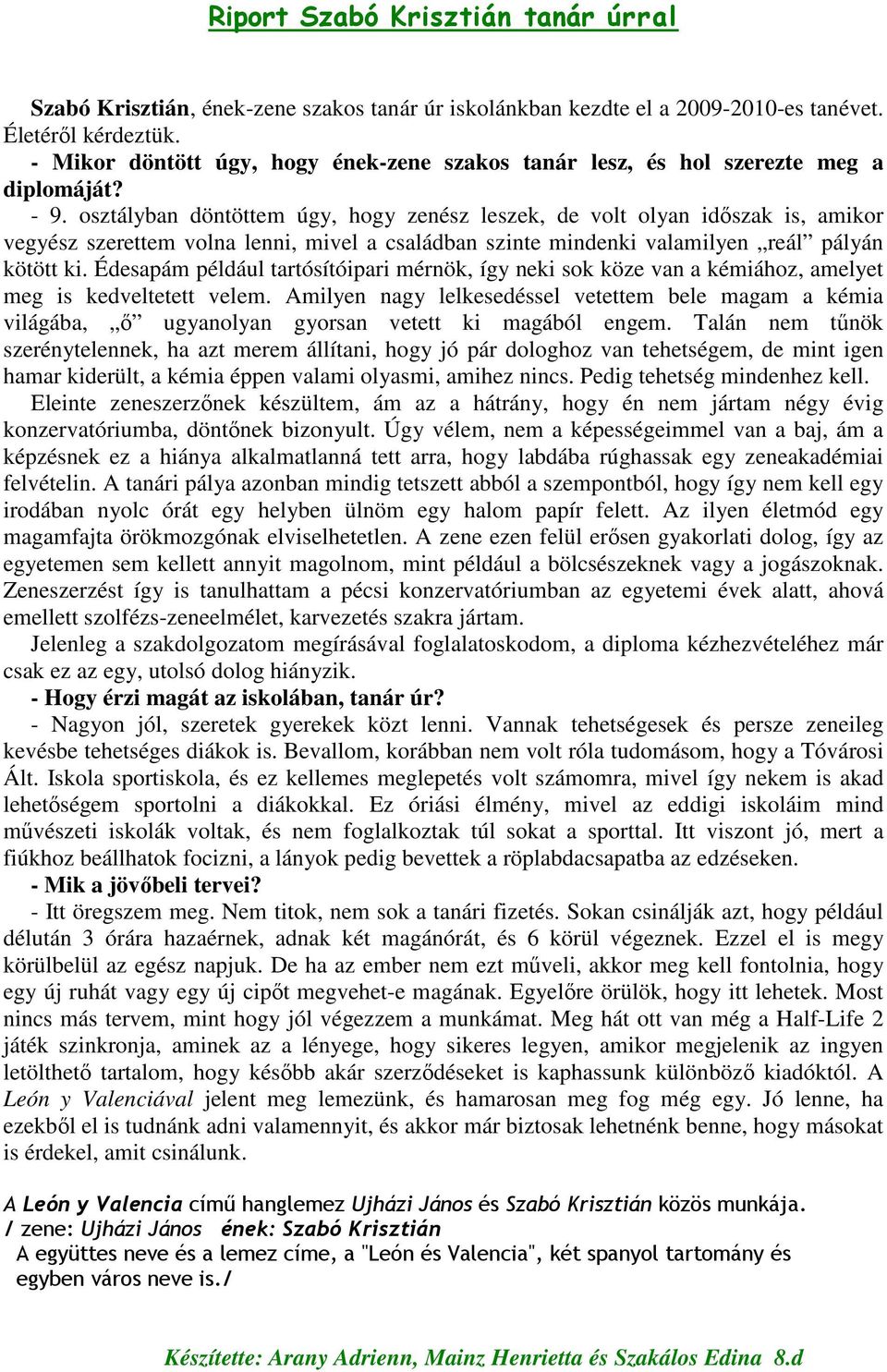 osztályban döntöttem úgy, hogy zenész leszek, de volt olyan idıszak is, amikor vegyész szerettem volna lenni, mivel a családban szinte mindenki valamilyen reál pályán kötött ki.