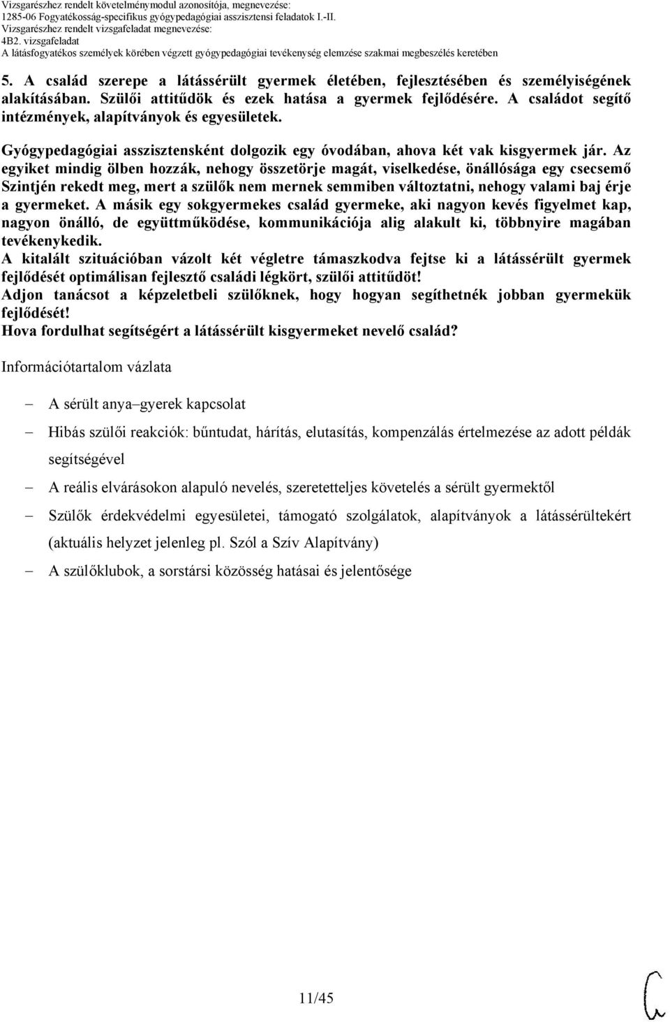 Az egyiket mindig ölben hozzák, nehogy összetörje magát, viselkedése, önállósága egy csecsemő Szintjén rekedt meg, mert a szülők nem mernek semmiben változtatni, nehogy valami baj érje a gyermeket.