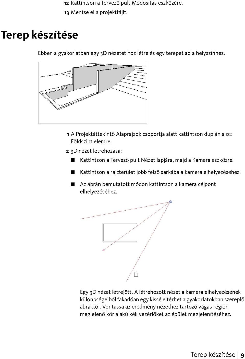 Kattintson a rajzterület jobb felső sarkába a kamera elhelyezéséhez. Az ábrán bemutatott módon kattintson a kamera célpont elhelyezéséhez. Egy 3D nézet létrejött.