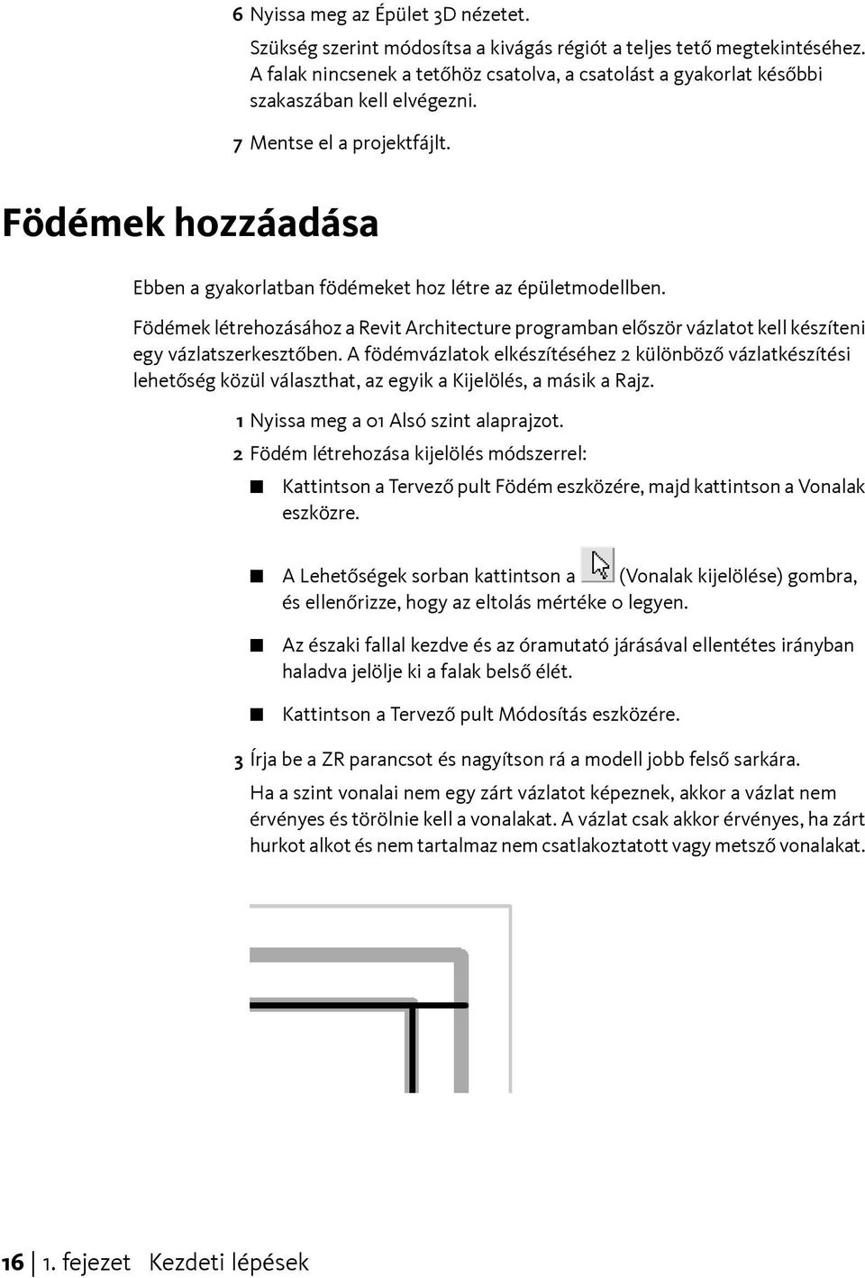 Födémek hozzáadása Ebben a gyakorlatban födémeket hoz létre az épületmodellben. Födémek létrehozásához a Revit Architecture programban először vázlatot kell készíteni egy vázlatszerkesztőben.