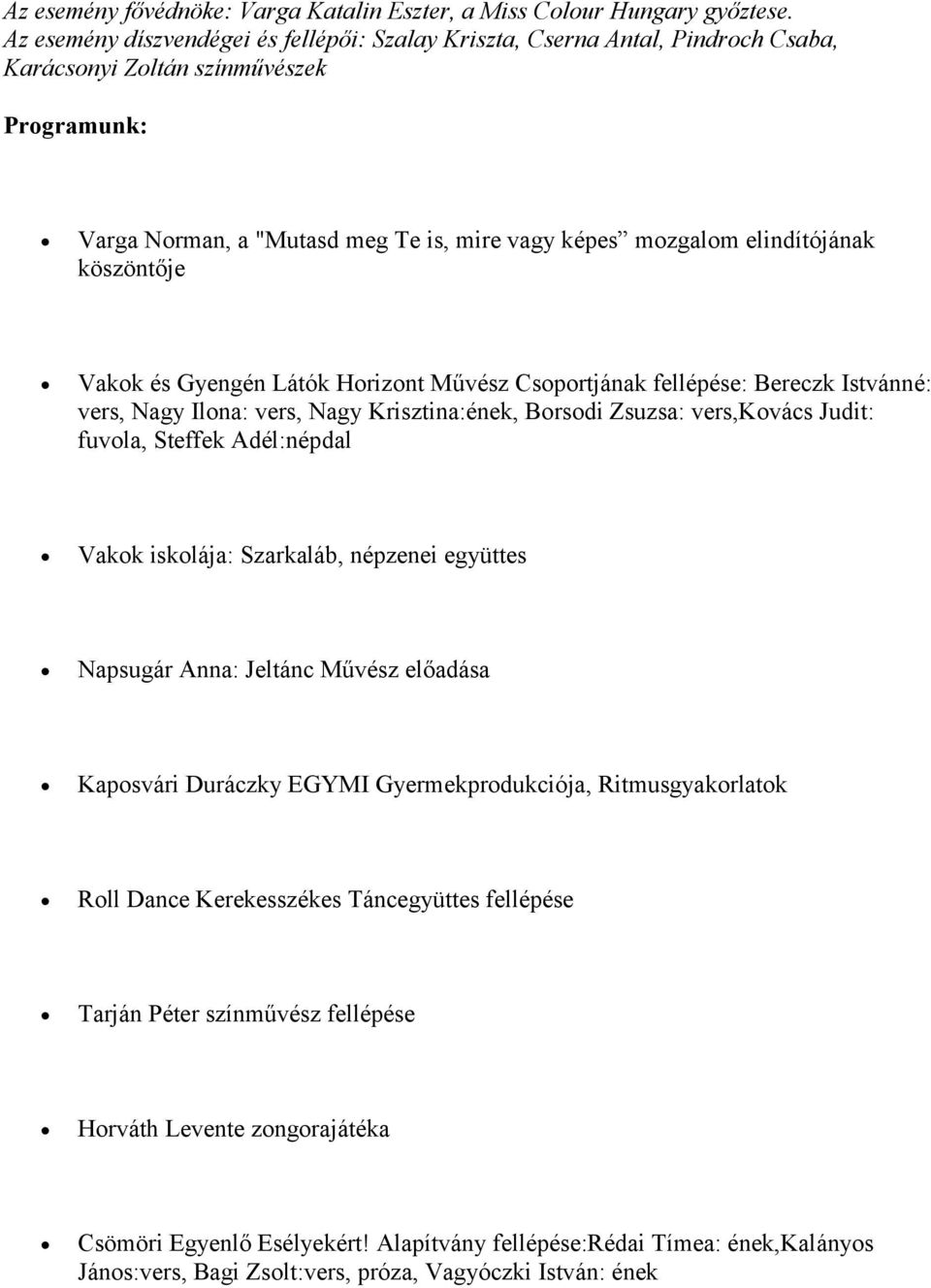 köszöntője Vakok és Gyengén Látók Horizont Művész Csoportjának fellépése: Bereczk Istvánné: vers, Nagy Ilona: vers, Nagy Krisztina:ének, Borsodi Zsuzsa: vers,kovács Judit: fuvola, Steffek Adél:népdal