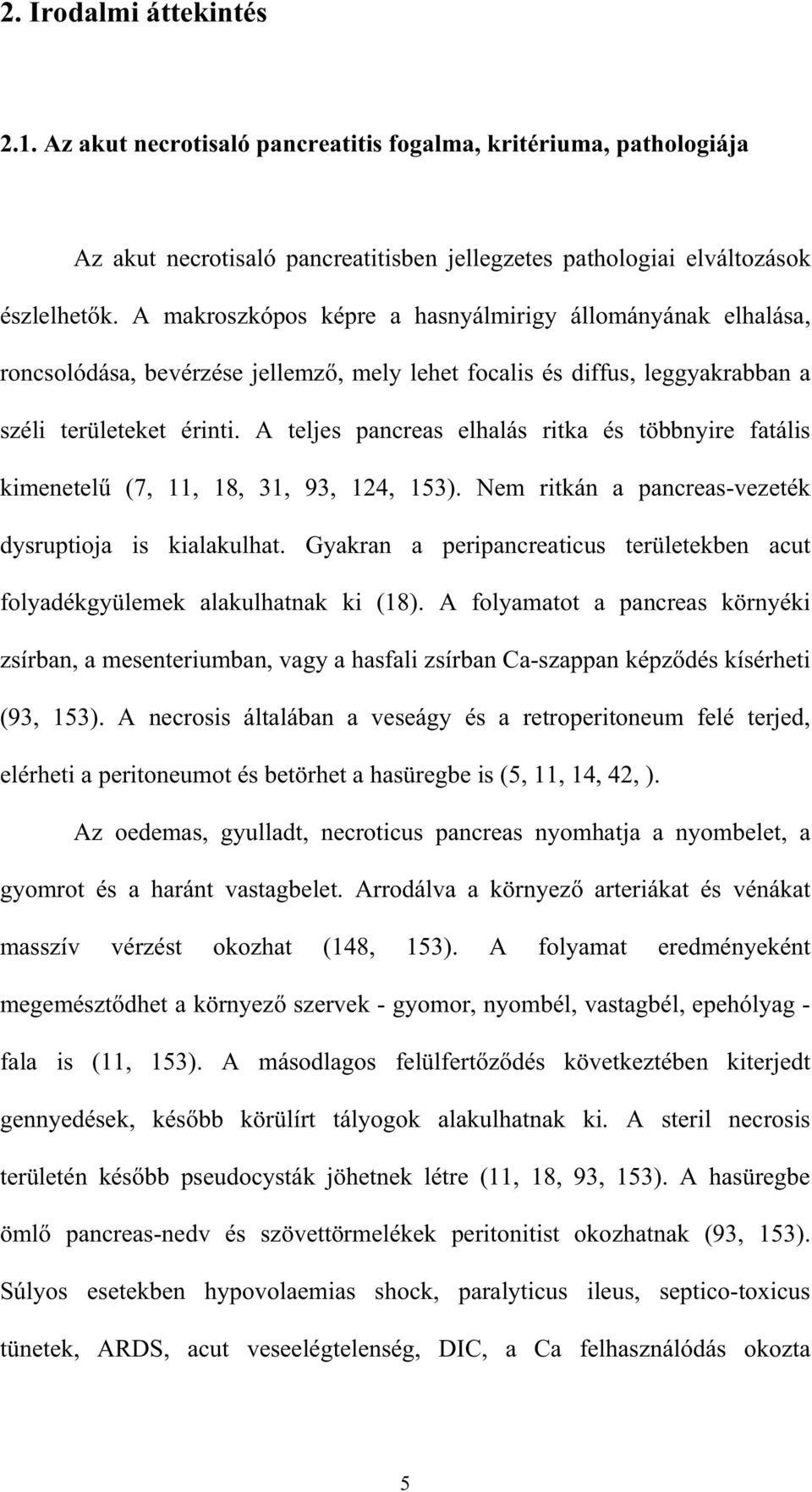 A teljes pancreas elhalás ritka és többnyire fatális kimenetel (7, 11, 18, 31, 93, 124, 153). Nem ritkán a pancreas-vezeték dysruptioja is kialakulhat.