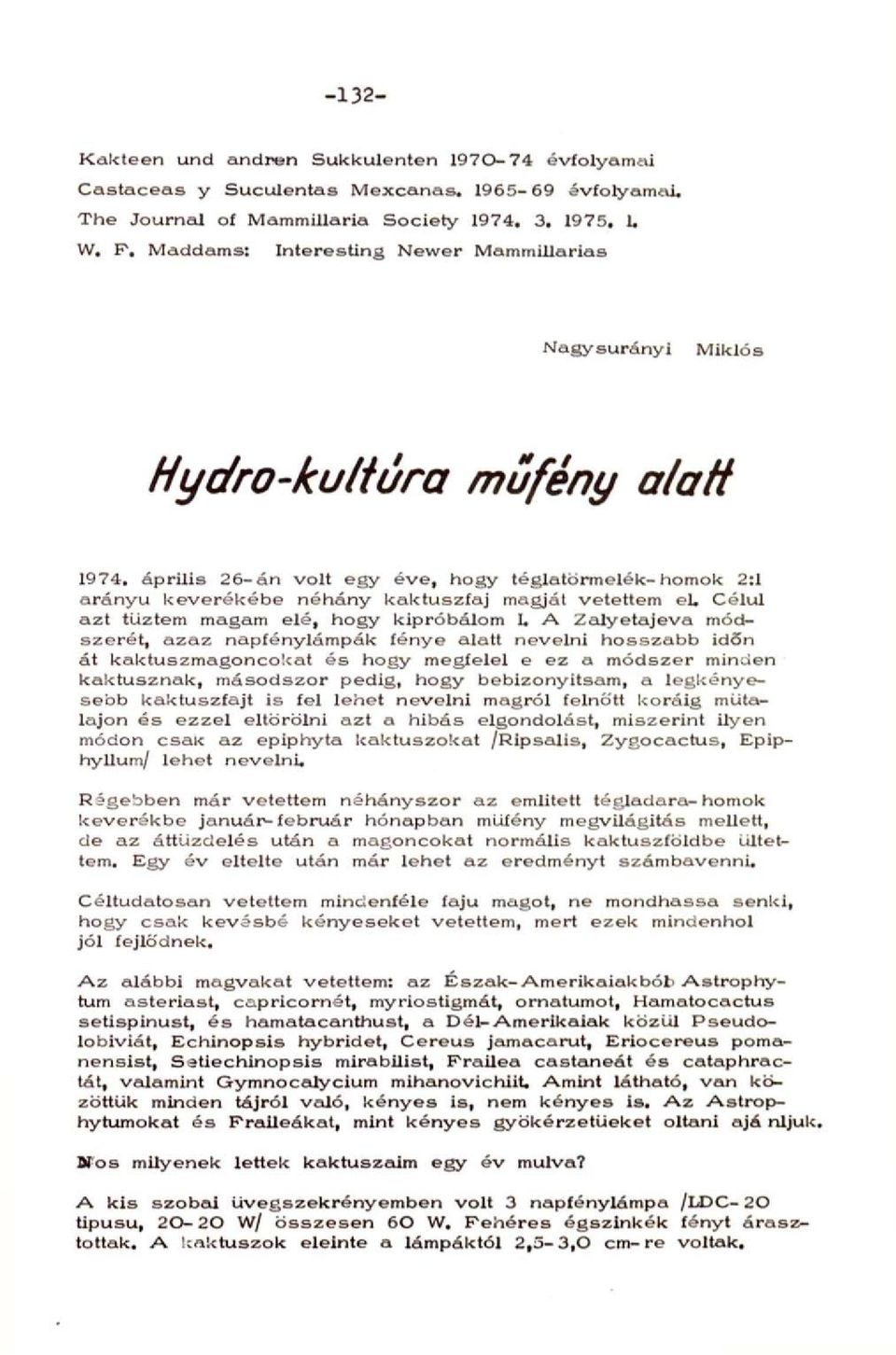 április 26-án volt egy éve, hogy téglatörmeiék-homok 2:1 arányú keverékébe néhány kaktuszfaj magját vetettem el. Célul azt tűztem magam elé, hogy kipróbálom I.