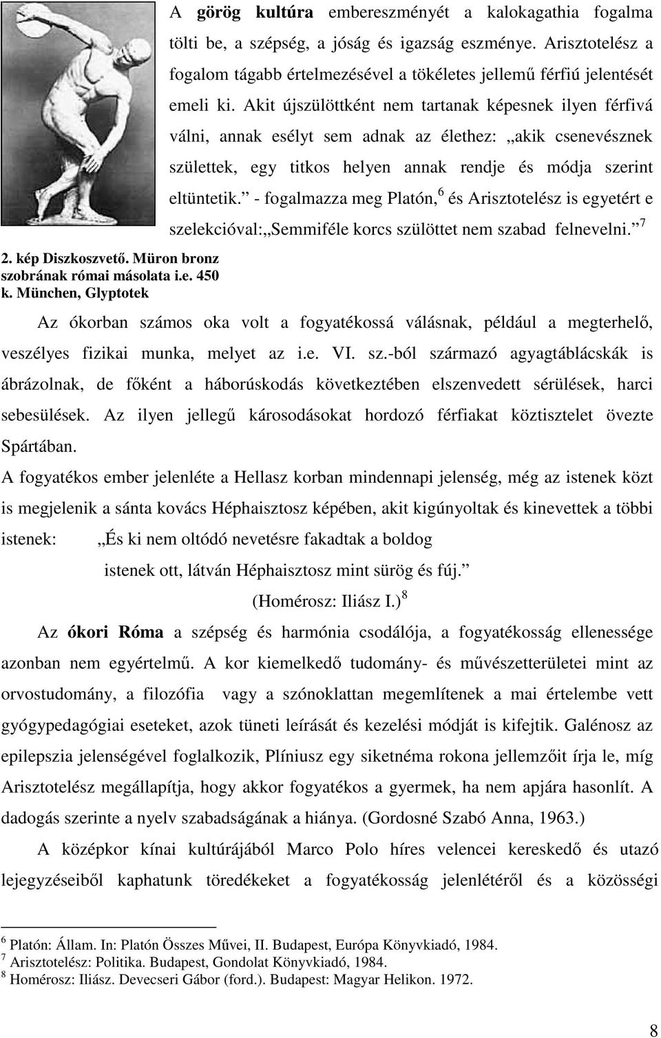 Akit újszülöttként nem tartanak képesnek ilyen férfivá válni, annak esélyt sem adnak az élethez: akik csenevésznek születtek, egy titkos helyen annak rendje és módja szerint eltüntetik.