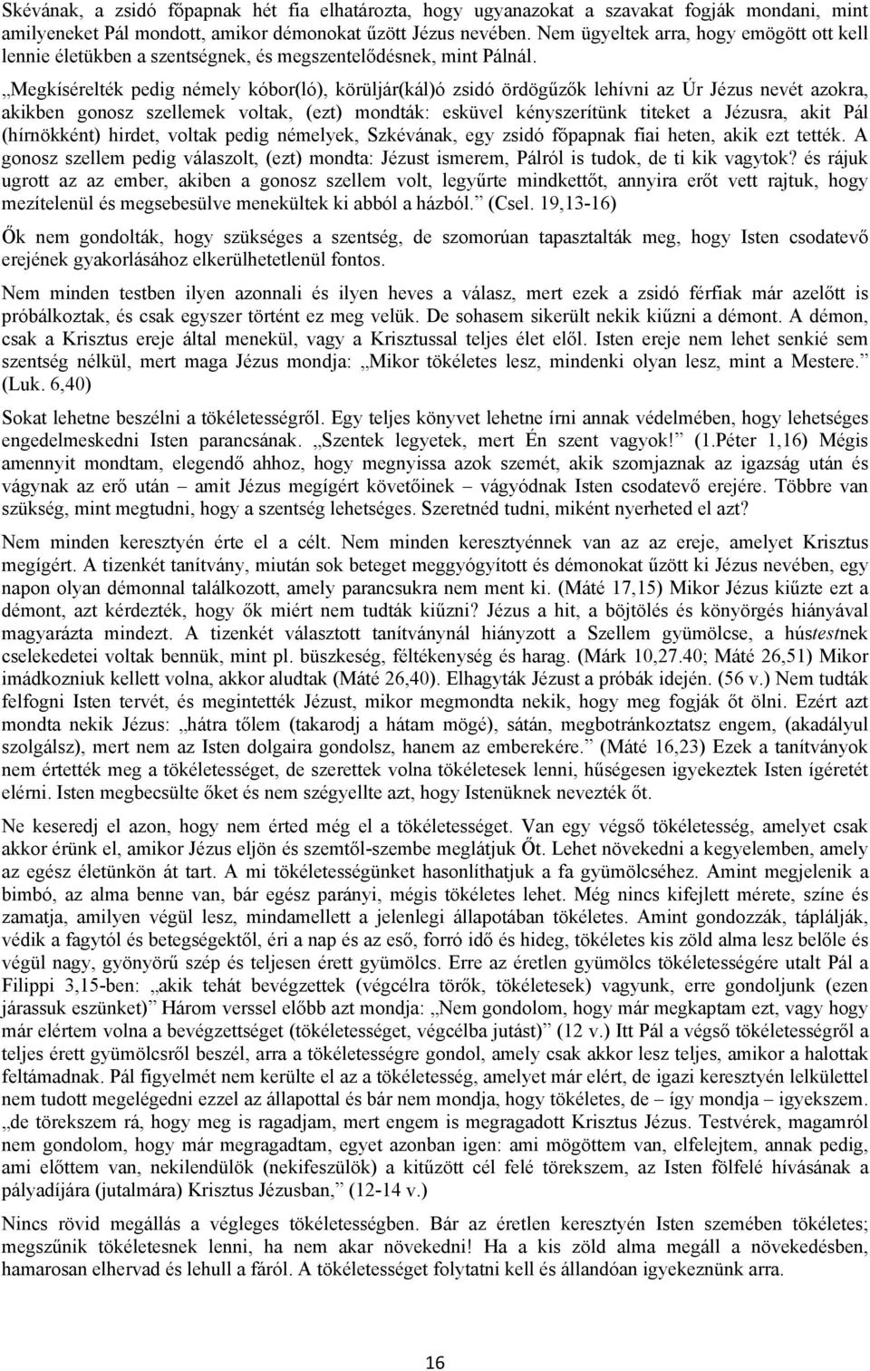 Megkísérelték pedig némely kóbor(ló), körüljár(kál)ó zsidó ördögűzők lehívni az Úr Jézus nevét azokra, akikben gonosz szellemek voltak, (ezt) mondták: esküvel kényszerítünk titeket a Jézusra, akit