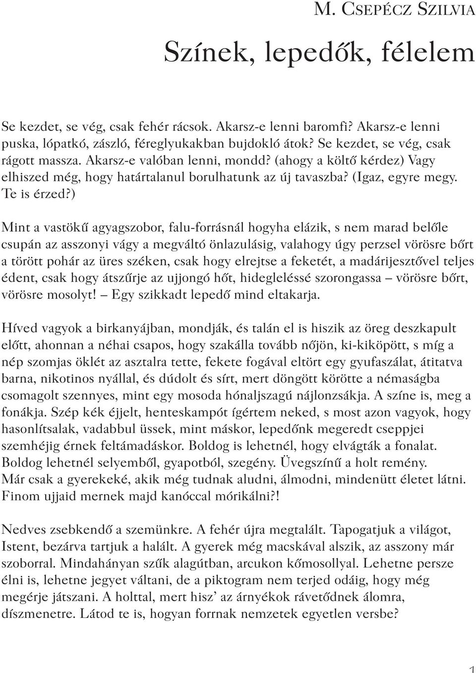 ) Mint a vastökû agyagszobor, falu-forrásnál hogyha elázik, s nem marad belõle csupán az asszonyi vágy a megváltó önlazulásig, valahogy úgy perzsel vörösre bõrt a törött pohár az üres széken, csak