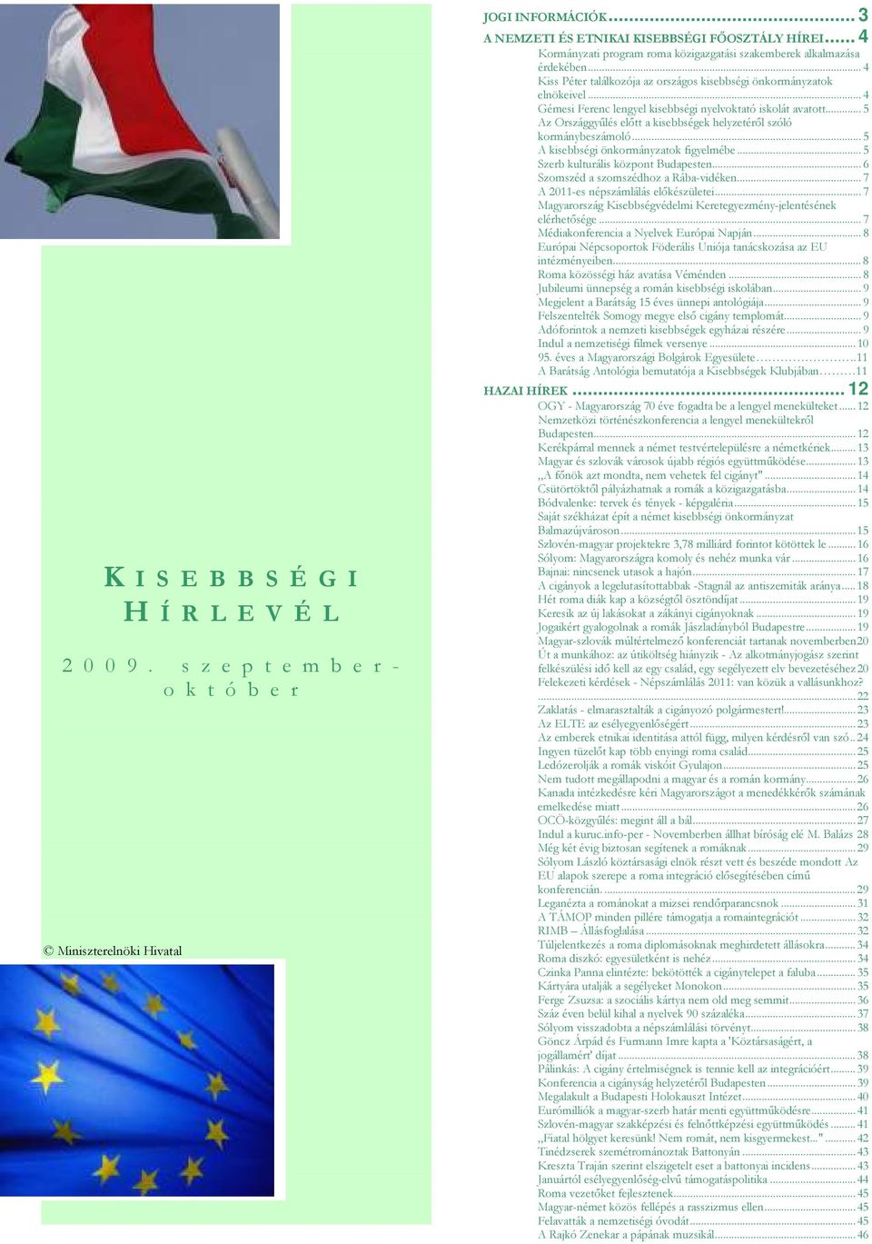 .. 4 Gémesi Ferenc lengyel kisebbségi nyelvoktató iskolát avatott... 5 Az Országgyőlés elıtt a kisebbségek helyzetérıl szóló kormánybeszámoló... 5 A kisebbségi önkormányzatok figyelmébe.