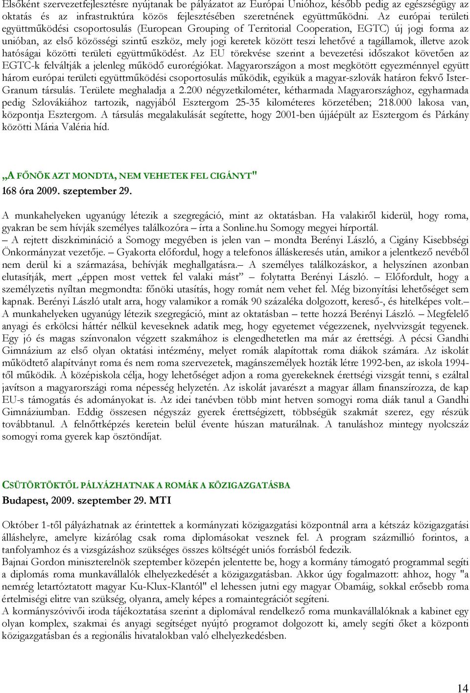 lehetıvé a tagállamok, illetve azok hatóságai közötti területi együttmőködést. Az EU törekvése szerint a bevezetési idıszakot követıen az EGTC-k felváltják a jelenleg mőködı eurorégiókat.