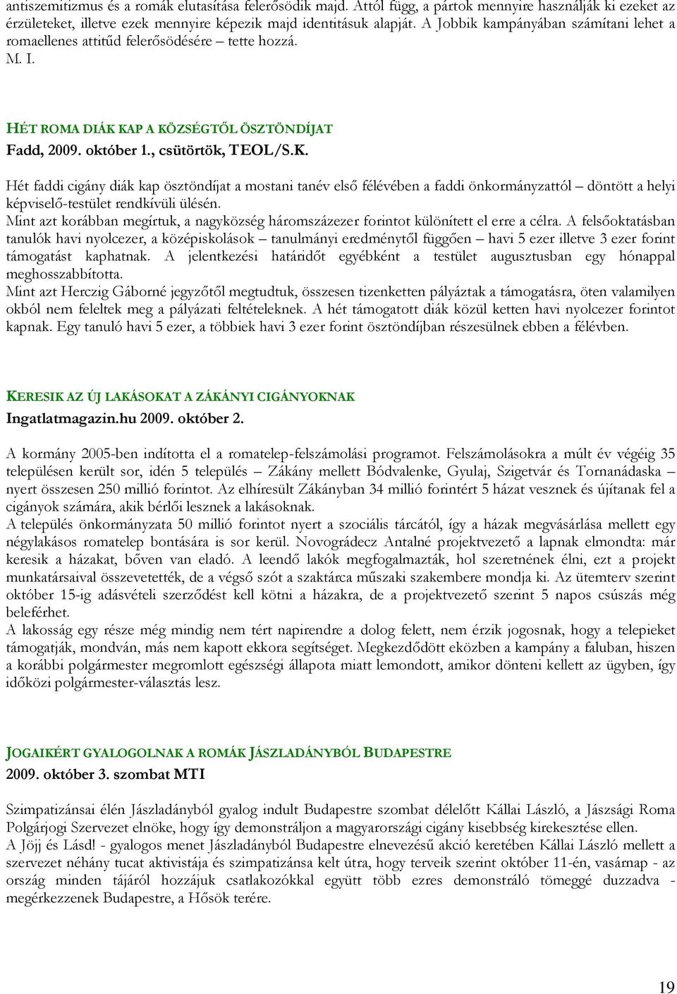 KAP A KÖZSÉGTİL ÖSZTÖNDÍJAT Fadd, 2009. október 1., csütörtök, TEOL/S.K. Hét faddi cigány diák kap ösztöndíjat a mostani tanév elsı félévében a faddi önkormányzattól döntött a helyi képviselı-testület rendkívüli ülésén.