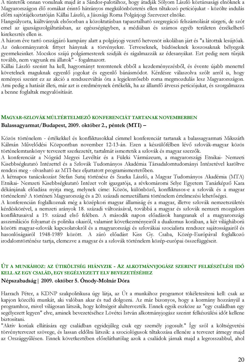 Hangsúlyozta, kiáltványuk elsısorban a közoktatásban tapasztalható szegregáció felszámolását sürgeti, de szót emel az igazságszolgáltatásban, az egészségügyben, a médiában és számos egyéb területen