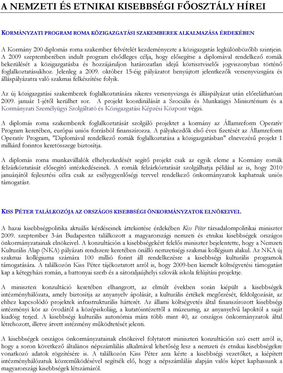 A 2009 szeptemberében indult program elsıdleges célja, hogy elısegítse a diplomával rendelkezı romák bekerülését a közigazgatásba és hozzájáruljon határozatlan idejő köztisztviselıi jogviszonyban