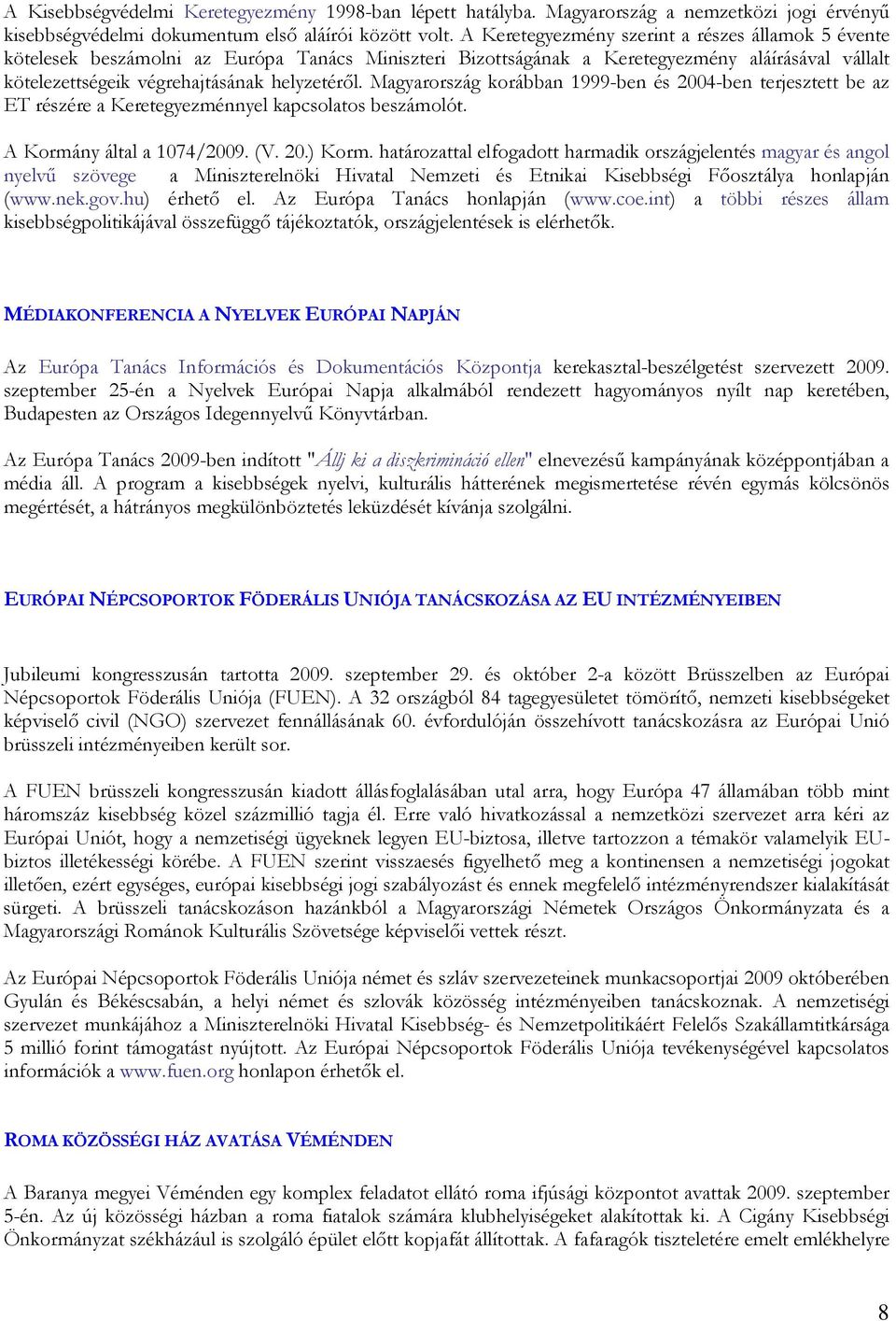 Magyarország korábban 1999-ben és 2004-ben terjesztett be az ET részére a Keretegyezménnyel kapcsolatos beszámolót. A Kormány által a 1074/2009. (V. 20.) Korm.