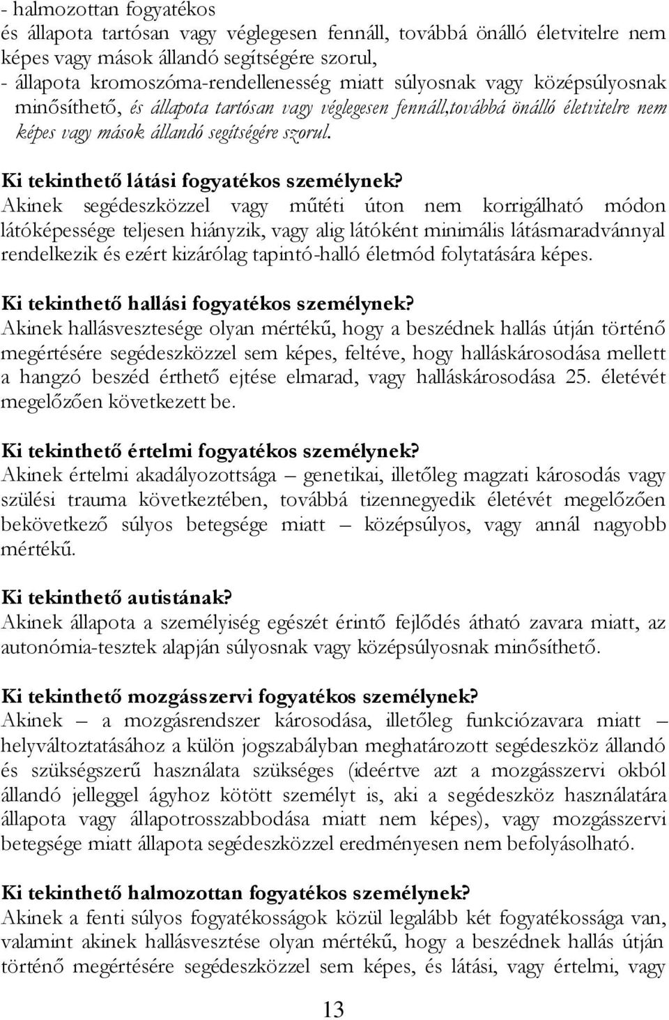 Akinek segédeszközzel vagy műtéti úton nem korrigálható módon látóképessége teljesen hiányzik, vagy alig látóként minimális látásmaradvánnyal rendelkezik és ezért kizárólag tapintó-halló életmód